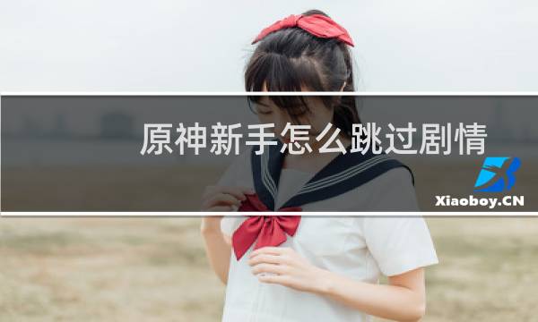原神新手怎么跳过剧情