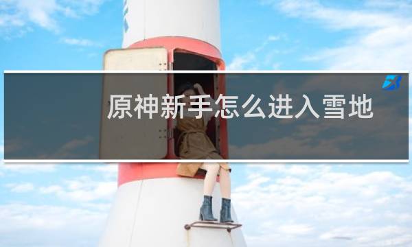 原神新手怎么进入雪地