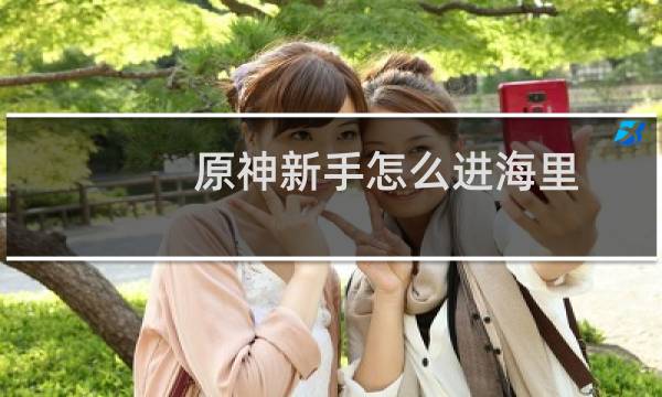原神新手怎么进海里