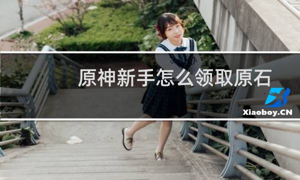 原神新手怎么领取原石