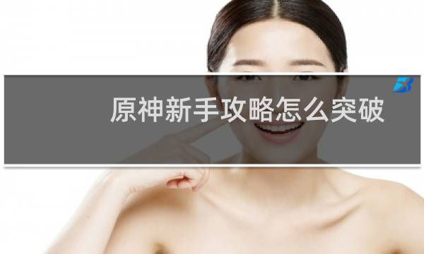 原神新手攻略怎么突破