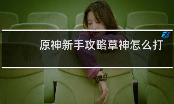 原神新手攻略草神怎么打
