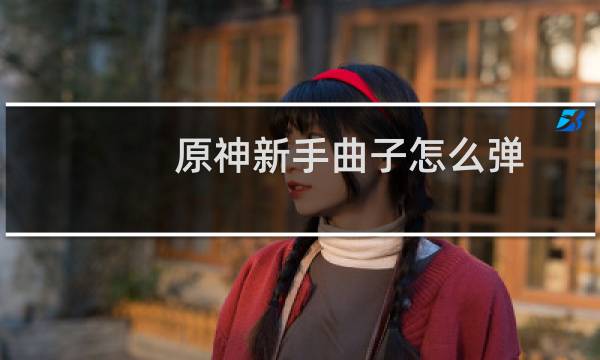 原神新手曲子怎么弹