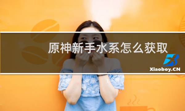原神新手水系怎么获取