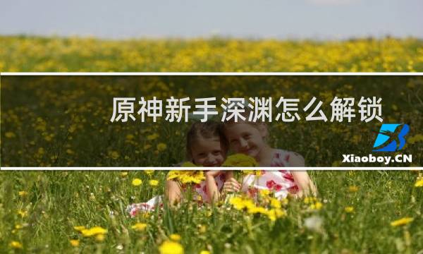 原神新手深渊怎么解锁