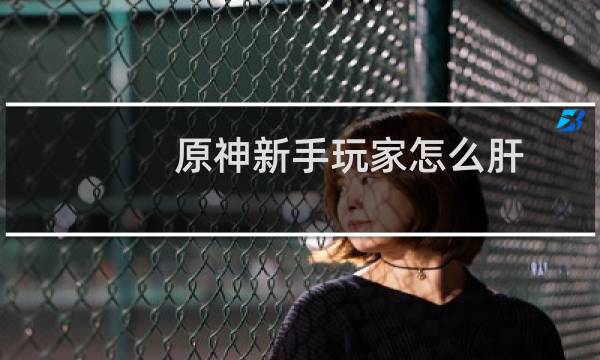 原神新手玩家怎么肝