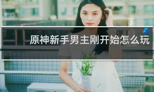原神新手男主刚开始怎么玩