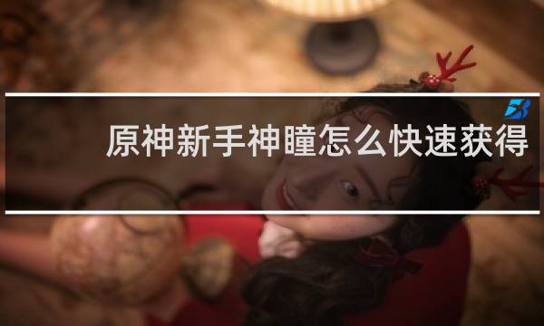 原神新手神瞳怎么快速获得