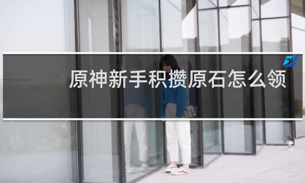 原神新手积攒原石怎么领