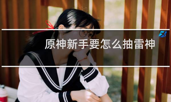 原神新手要怎么抽雷神