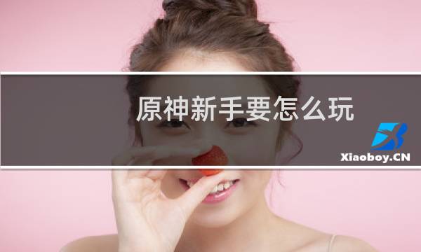 原神新手要怎么玩
