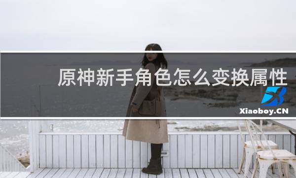 原神新手角色怎么变换属性