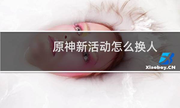 原神新活动怎么换人