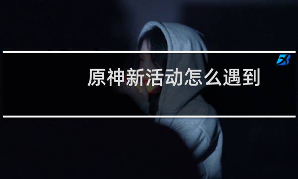 原神新活动怎么遇到