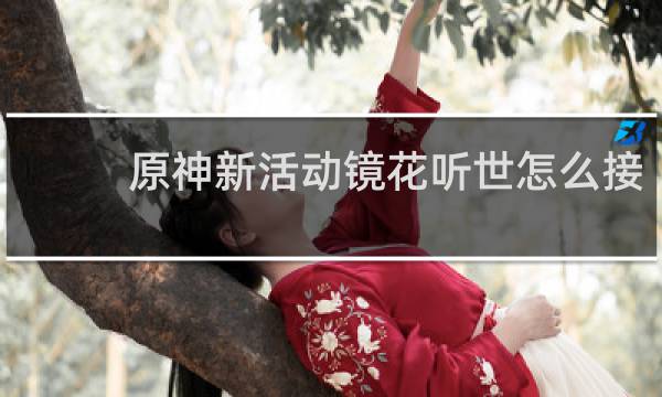 原神新活动镜花听世怎么接