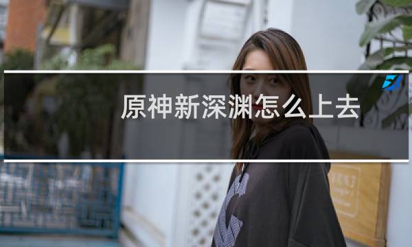 原神新深渊怎么上去