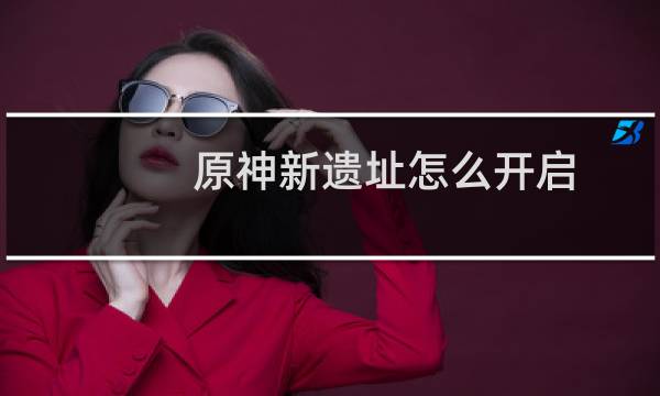 原神新遗址怎么开启