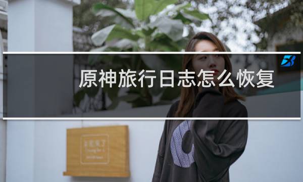 原神旅行日志怎么恢复