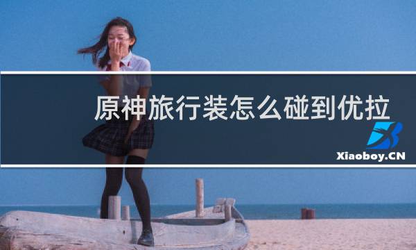 原神旅行装怎么碰到优拉