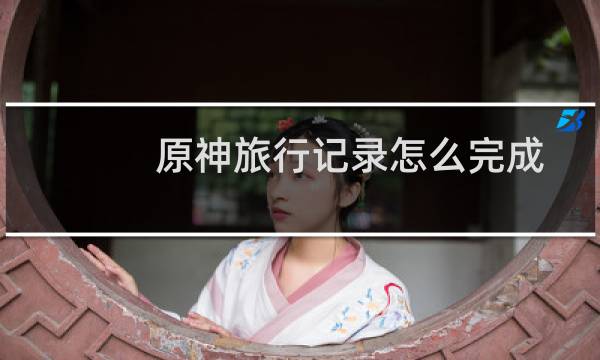 原神旅行记录怎么完成