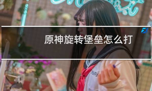 原神旋转堡垒怎么打