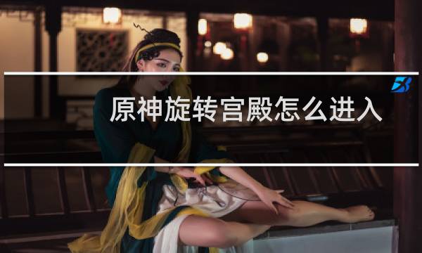 原神旋转宫殿怎么进入