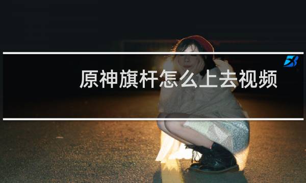 原神旗杆怎么上去视频