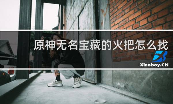 原神无名宝藏的火把怎么找