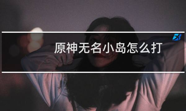 原神无名小岛怎么打