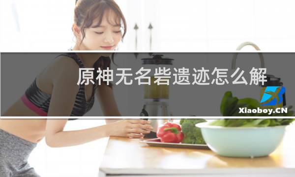 原神无名砦遗迹怎么解