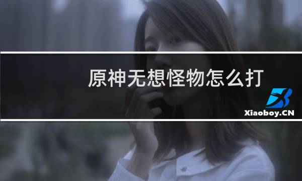 原神无想怪物怎么打