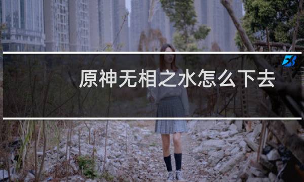 原神无相之水怎么下去