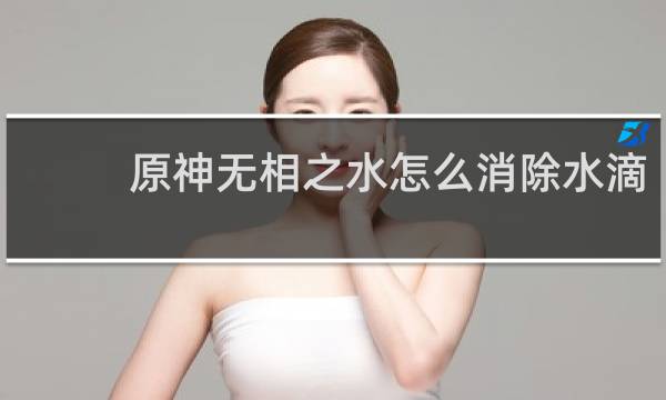 原神无相之水怎么消除水滴