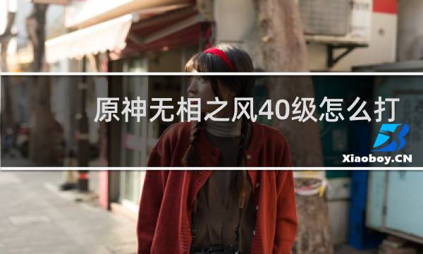 原神无相之风40级怎么打