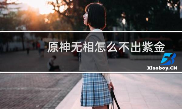 原神无相怎么不出紫金