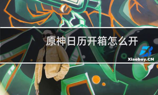 原神日历开箱怎么开