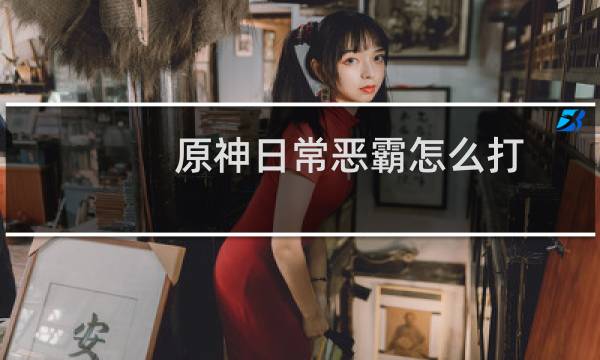 原神日常恶霸怎么打