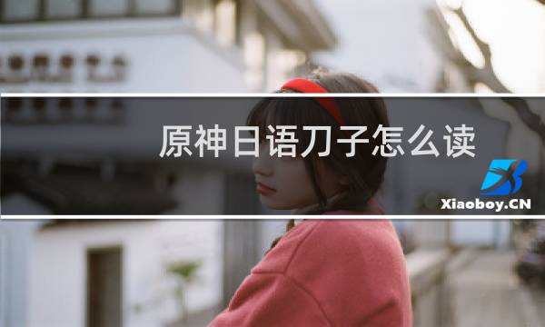 原神日语刀子怎么读