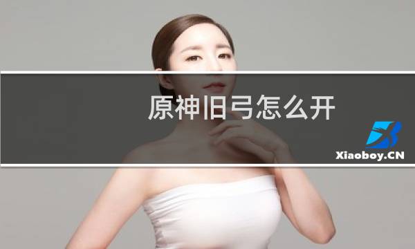 原神旧弓怎么开