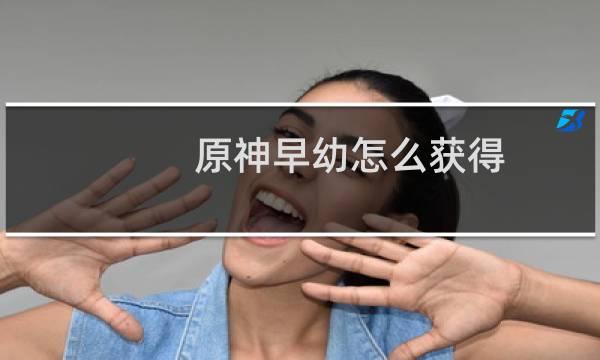 原神早幼怎么获得