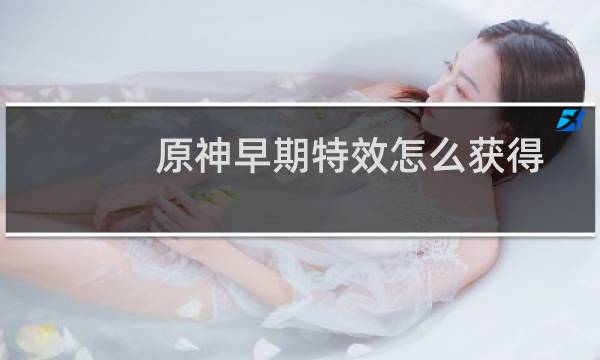 原神早期特效怎么获得