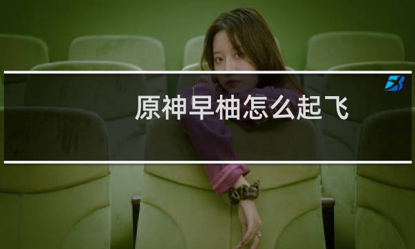 原神早柚怎么起飞