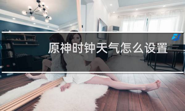 原神时钟天气怎么设置
