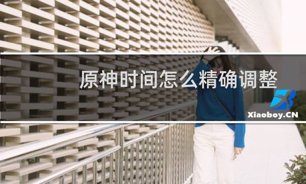 原神时间怎么精确调整