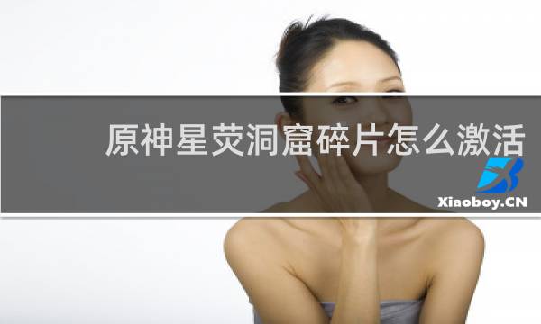 原神星荧洞窟碎片怎么激活