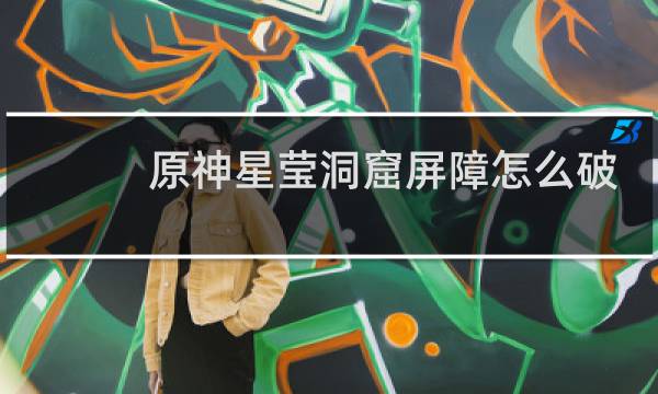 原神星莹洞窟屏障怎么破