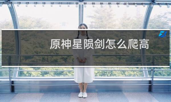 原神星陨剑怎么爬高