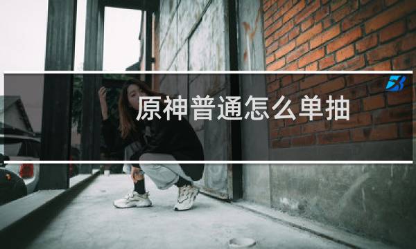 原神普通怎么单抽