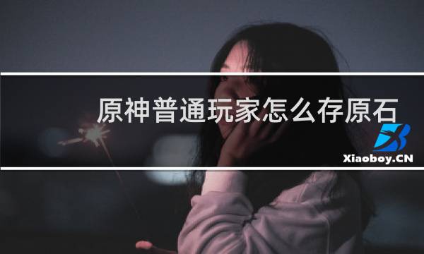原神普通玩家怎么存原石