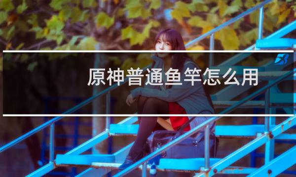 原神普通鱼竿怎么用